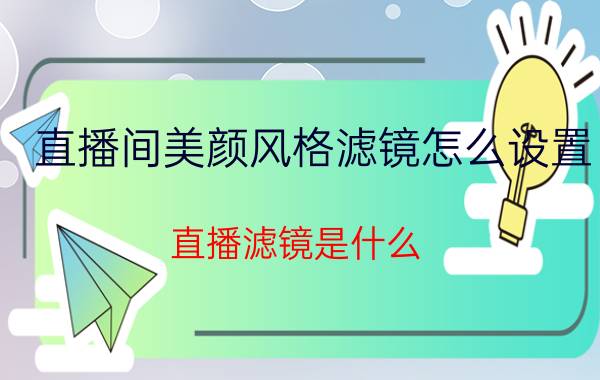 直播间美颜风格滤镜怎么设置 直播滤镜是什么？